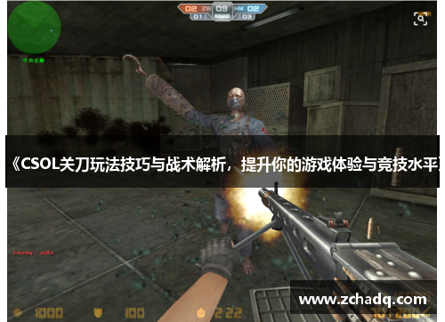 《CSOL关刀玩法技巧与战术解析，提升你的游戏体验与竞技水平》
